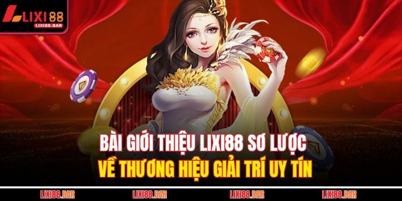 Giới Thiệu LIXI88 1 Bài giới thiệu LIXI88 sơ lược về thương hiệu giải trí uy tín