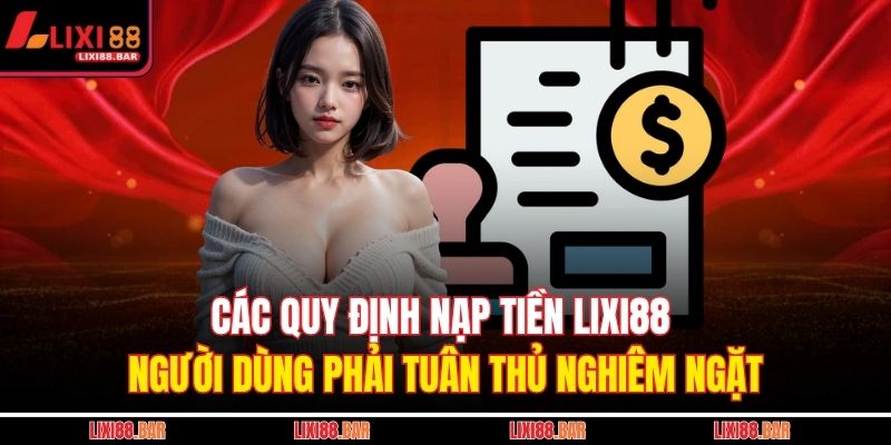Nạp Tiền LIXI88 - Hướng Dẫn Giao Dịch Nhanh Chóng 2 Các quy định nạp tiền LIXI88 người dùng phải tuân thủ nghiêm ngặt