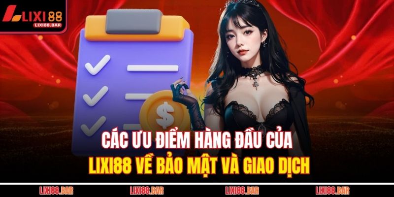 Các ưu điểm hàng đầu của LIXI88 về bảo mật và giao dịch