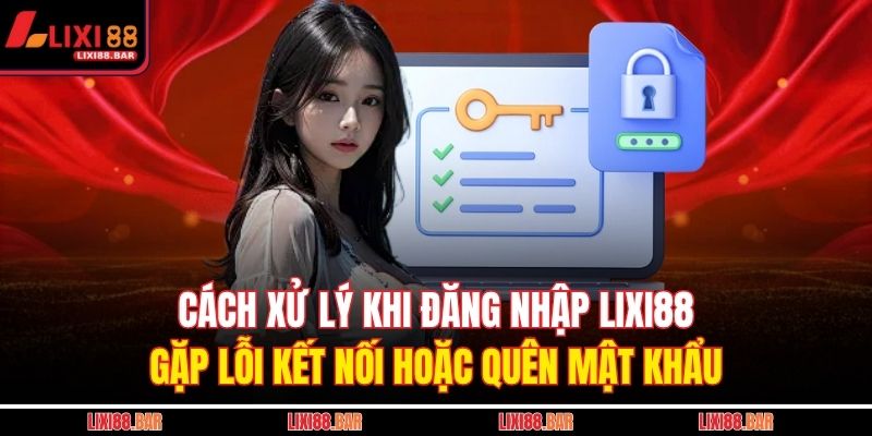 Cách xử lý khi đăng nhập LIXI88 gặp lỗi kết nối hoặc quên mật khẩu