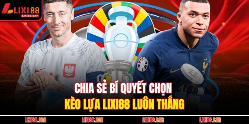 Chia sẻ bí quyết chọn kèo lựa LIXI88 luôn thắng