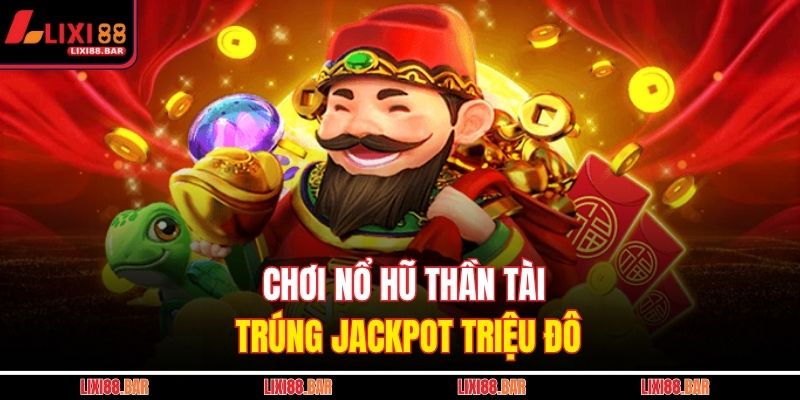 Chơi nổ hũ Thần Tài trúng jackpot triệu đô 