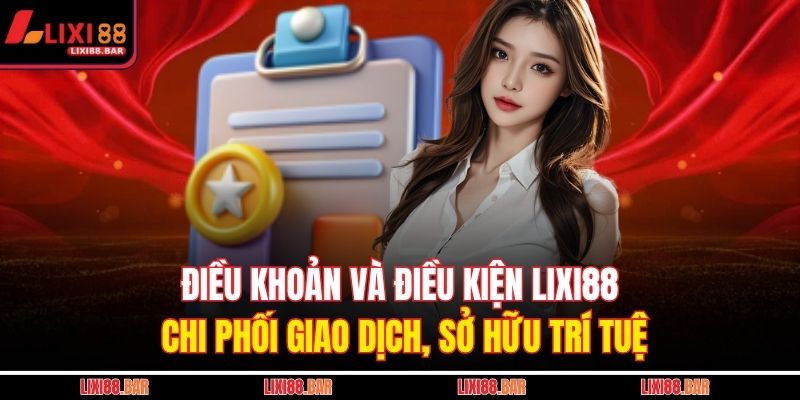 Điều Khoản Và Điều Kiện LIXI88 3 Điều khoản và điều kiện LIXI88 chi phối giao dịch, sở hữu trí tuệ