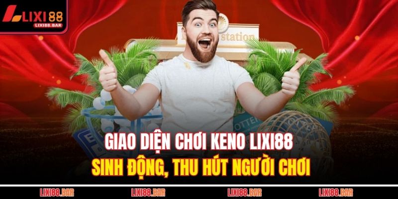 Keno LIXI88 - Cơ Hội Nhận Thưởng Lớn Sau Mỗi Vòng Quay 2 Giao diện chơi Keno LIXI88 sinh động, thu hút người chơi