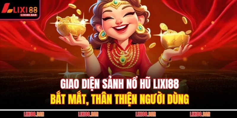 Giao diện sảnh nổ hũ LIXI88 bắt mắt, thân thiện người dùng