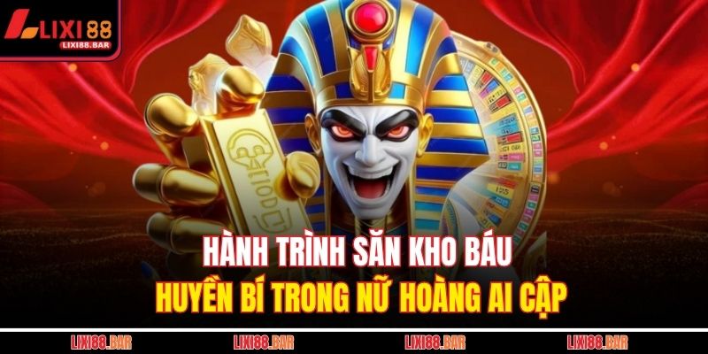 Hành trình săn kho báu huyền bí trong Nữ Hoàng Ai Cập