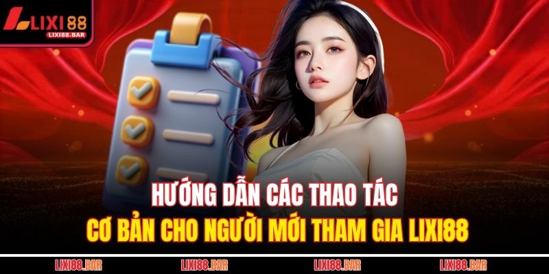 Hướng dẫn các thao tác cơ bản cho người mới tham gia LIXI88