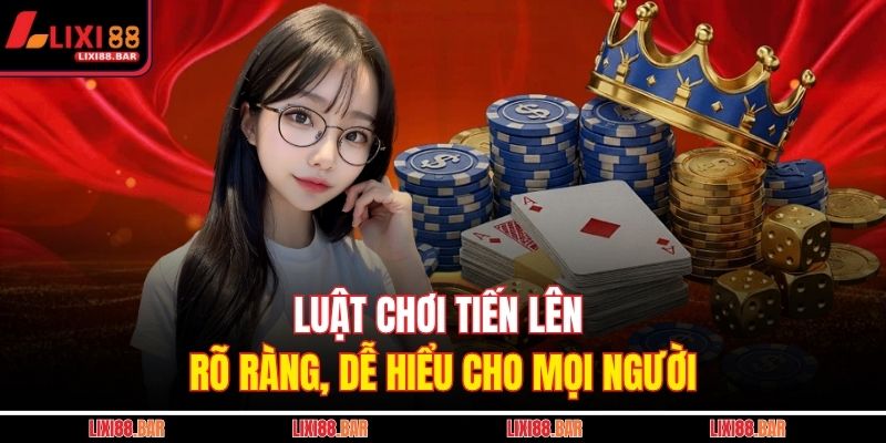 Luật chơi Tiến Lên rõ ràng, dễ hiểu cho mọi người