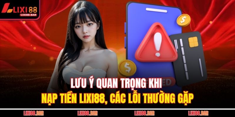 Nạp Tiền LIXI88 - Hướng Dẫn Giao Dịch Nhanh Chóng 4 Lưu ý quan trọng khi nạp tiền LIXI88, các lỗi thường gặp