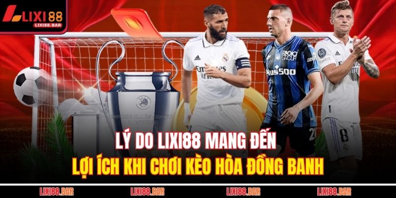 Lý do LIXI88 mang đến lợi ích khi chơi kèo hòa đồng banh 
