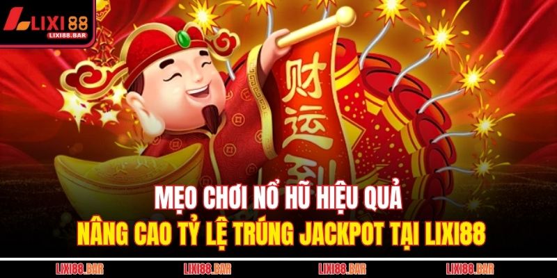 Mẹo chơi nổ hũ hiệu quả nâng cao tỷ lệ trúng jackpot tại LIXI88