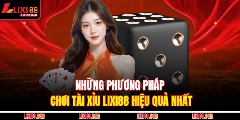 Những phương pháp chơi tài xỉu LIXI88 hiệu quả nhất
