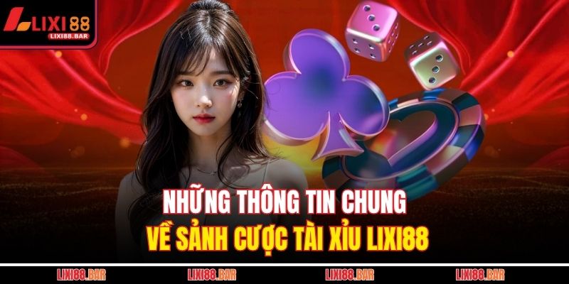 Những thông tin chung về sảnh cược tài xỉu LIXI88