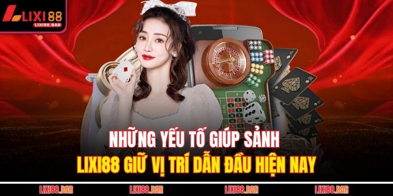Những yếu tố giúp sảnh LIXI88 giữ vị trí dẫn đầu hiện nay