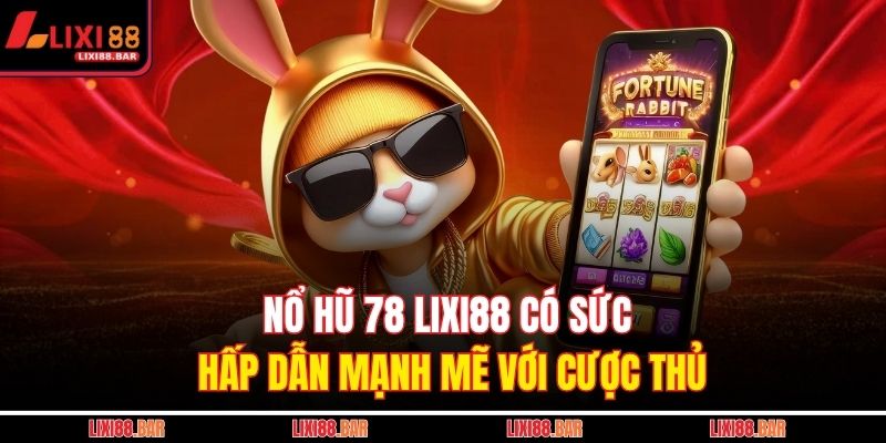 Nổ hũ 78 LIXI88 có sức hấp dẫn mạnh mẽ với cược thủ