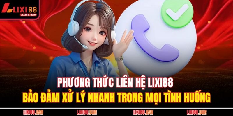 Phương Thức Liên Hệ LIXI88 3 Phương thức liên hệ LIXI88 bảo đảm xử lý nhanh trong mọi tình huống