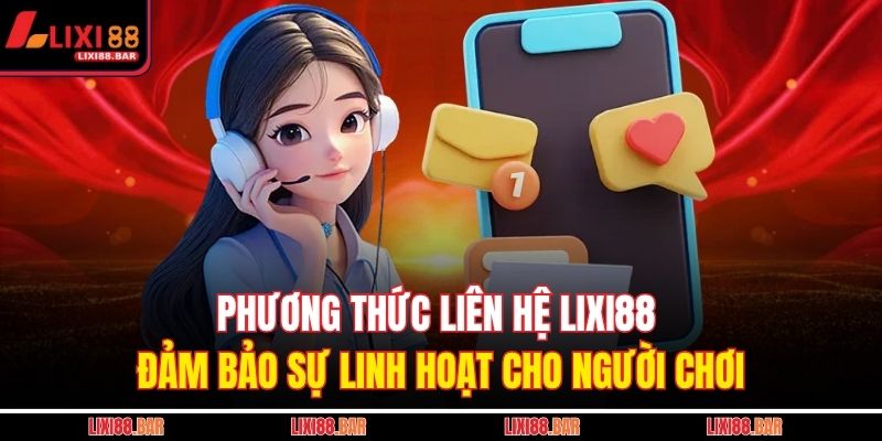 Phương Thức Liên Hệ LIXI88 2 Phương thức liên hệ LIXI88 đảm bảo sự linh hoạt cho người chơi
