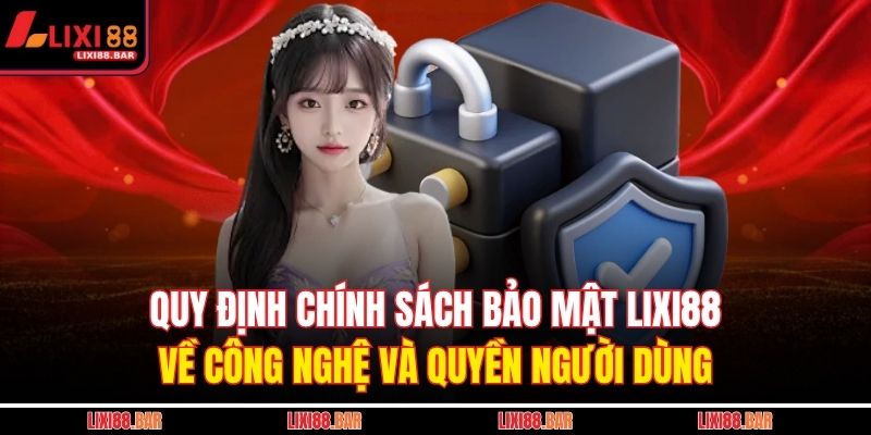 Quy định chính sách bảo mật LIXI88 về công nghệ và quyền người dùng