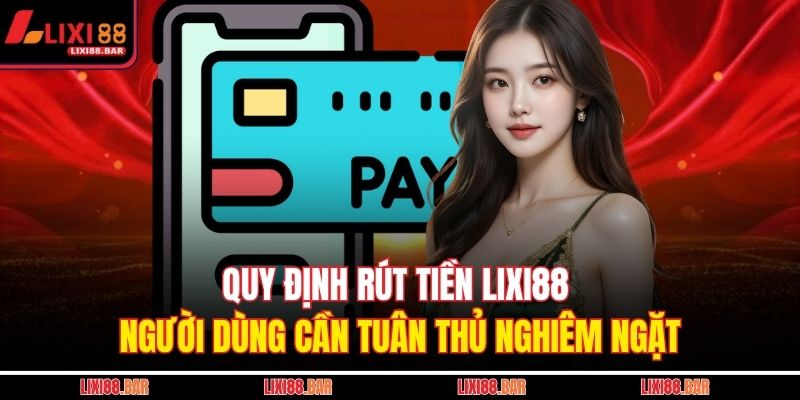 Quy định rút tiền LIXI88 người dùng cần tuân thủ nghiêm ngặt