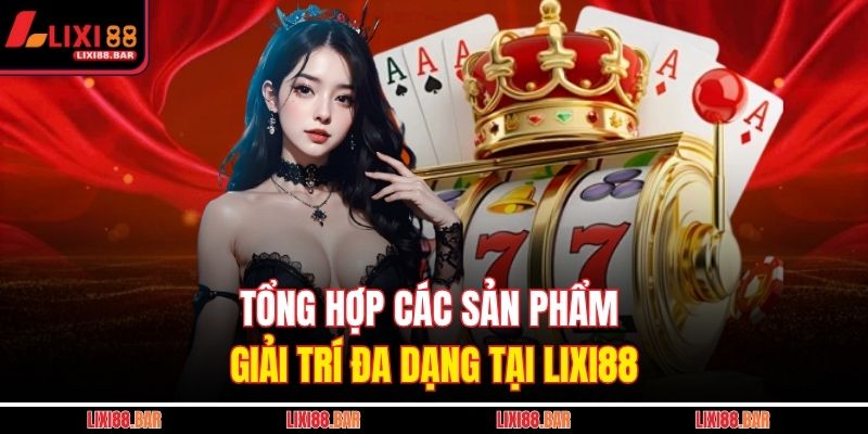 Tổng hợp các sản phẩm giải trí đa dạng tại LIXI88