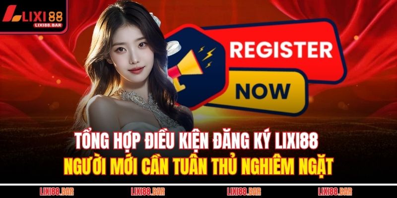 Đăng Ký LIXI88 - Hướng Dẫn Tạo Tài Khoản Chi Tiết Từ A Đến Z 2 Tổng hợp điều kiện đăng ký LIXI88 người mới cần tuân thủ nghiêm ngặt
