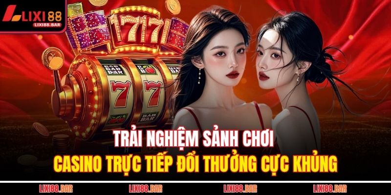 Trải nghiệm sảnh chơi casino trực tiếp đổi thưởng cực khủng